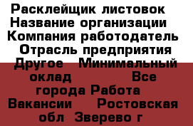 Расклейщик листовок › Название организации ­ Компания-работодатель › Отрасль предприятия ­ Другое › Минимальный оклад ­ 12 000 - Все города Работа » Вакансии   . Ростовская обл.,Зверево г.